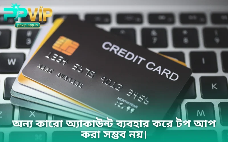 অন্য কারো অ্যাকাউন্ট ব্যবহার করে টপ আপ করা সম্ভব নয়।