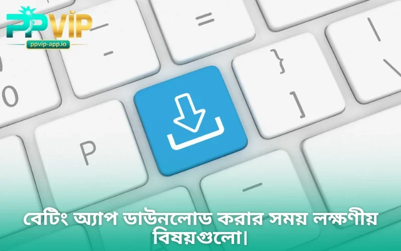 বেটিং অ্যাপ ডাউনলোড করার সময় লক্ষণীয় বিষয়গুলো।
